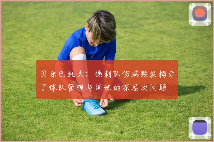 贝尔巴托夫：热刺队伤病频发揭示了球队管理与训练的深层次问题