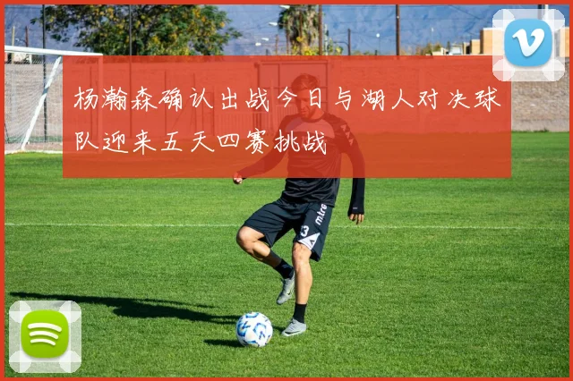 杨瀚森确认出战今日与湖人对决球队迎来五天四赛挑战