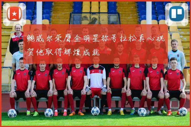 鲍威尔荣膺全明星称号拉松真心祝贺他取得辉煌成就