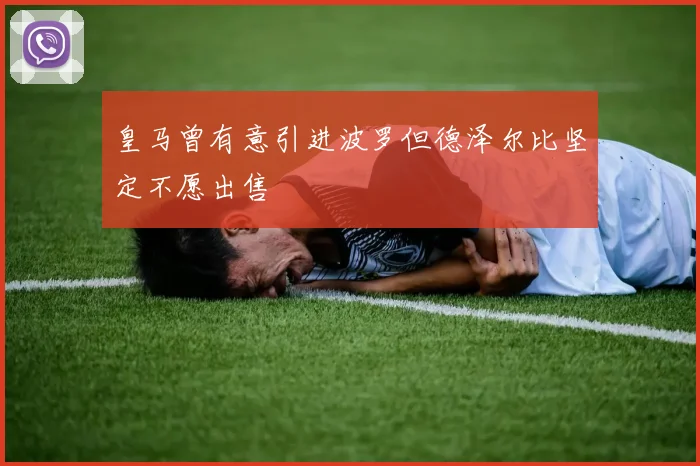 皇马曾有意引进波罗但德泽尔比坚定不愿出售