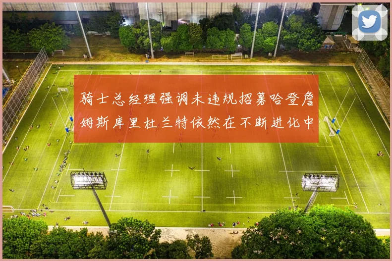 骑士总经理强调未违规招募哈登詹姆斯库里杜兰特依然在不断进化中