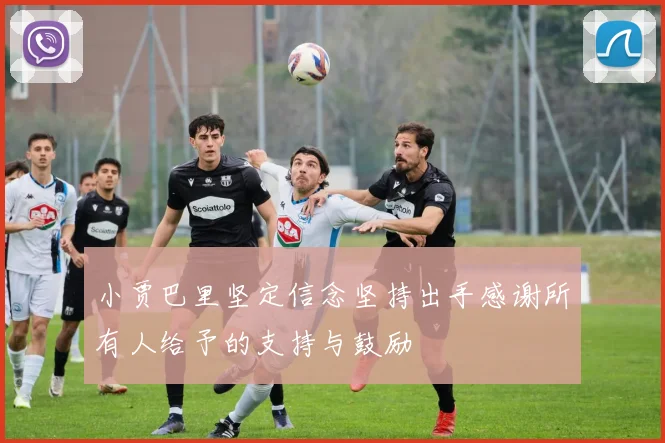 小贾巴里坚定信念坚持出手感谢所有人给予的支持与鼓励