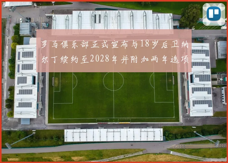 罗马俱乐部正式宣布与18岁后卫纳尔丁续约至2028年并附加两年选项