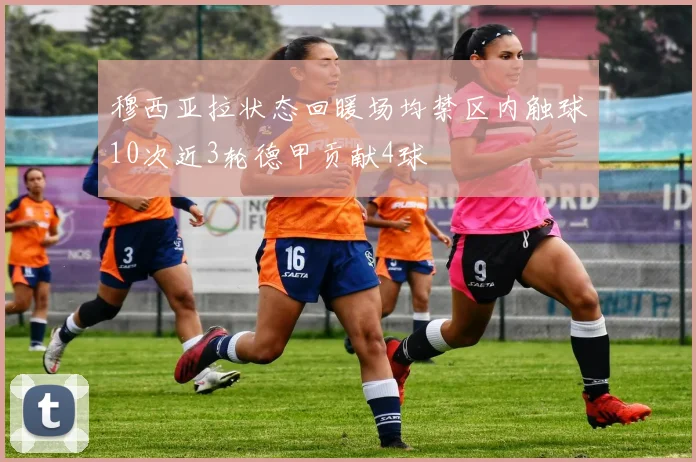 穆西亚拉状态回暖场均禁区内触球10次近3轮德甲贡献4球