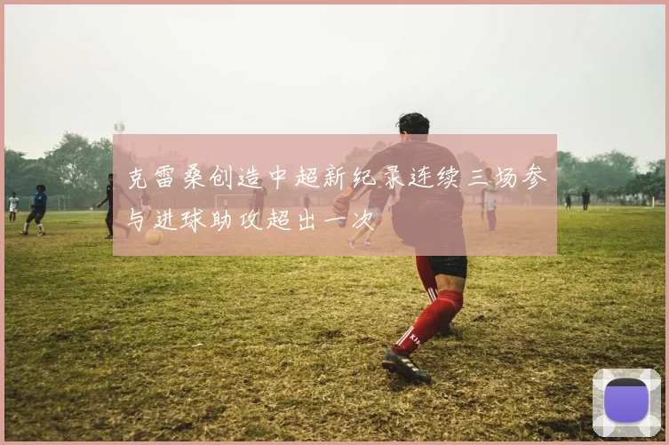 克雷桑创造中超新纪录连续三场参与进球助攻超出一次