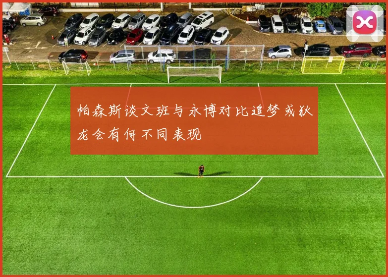 帕森斯谈文班与永博对比追梦或狄龙会有何不同表现