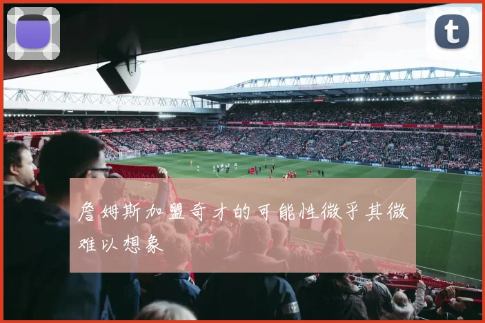 詹姆斯加盟奇才的可能性微乎其微难以想象