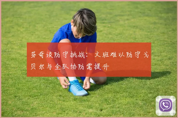 芬奇谈防守挑战：文班难以防守戈贝尔与全队协防需提升