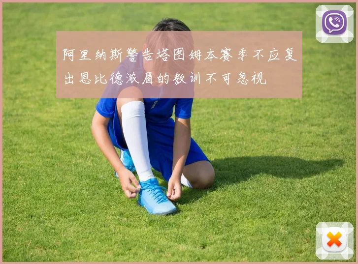 阿里纳斯警告塔图姆本赛季不应复出恩比德浓眉的教训不可忽视