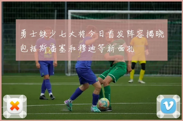 勇士缺少七大将今日首发阵容揭晓包括斯潘塞和穆迪等新面孔